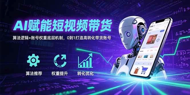 AI赋能短视频带货：算法逻辑+账号权重底层机制，0到1打造高转化带货账号-木子项目网