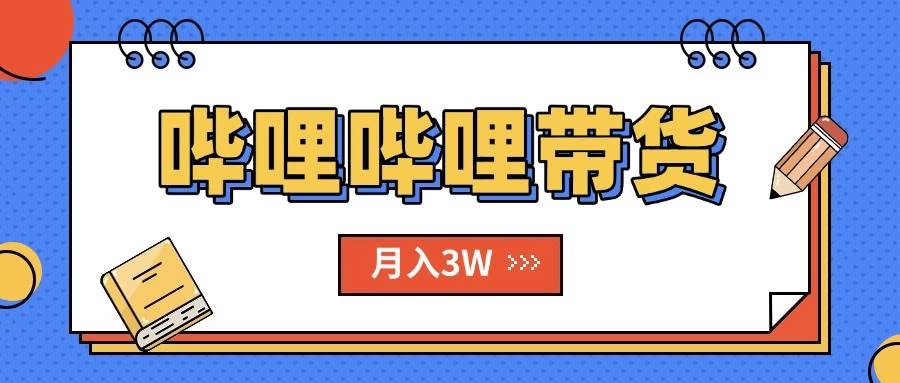 B站哔哩哔哩带货秘籍，新风口，抢占红利，单月轻松破万【附SOP手册】-木子项目网