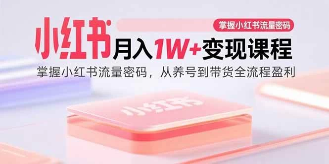 小红书月入1W+变现课程:掌握小红书流量密码,从养号到带货全流程盈利-木子项目网