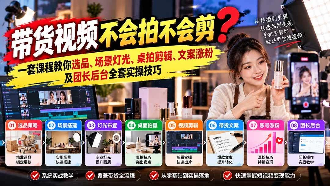 带货视频不会拍不会剪？一套课程教你选品、场景灯光、桌拍剪辑、文案涨粉及团长后台全套实操技巧 复制标题-木子项目网