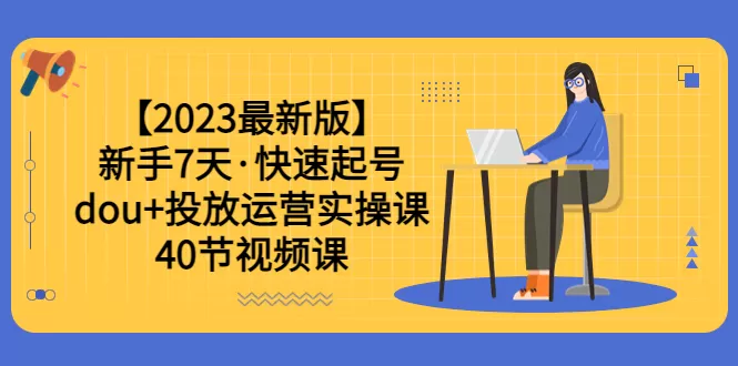 【2023最新版】新手7天·快速起号：dou+投放运营实操课-木子项目网