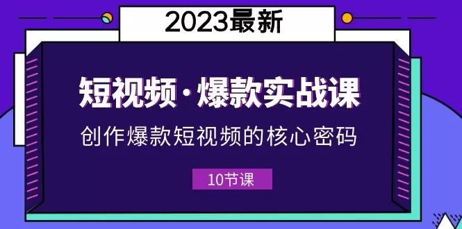 2023短视频·爆款实战课，创作·爆款短视频的核心·密码-木子项目网