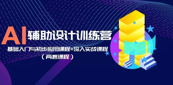 AI辅助设计训练营：基础入门与初步应用课程+深入实战课程-木子项目网