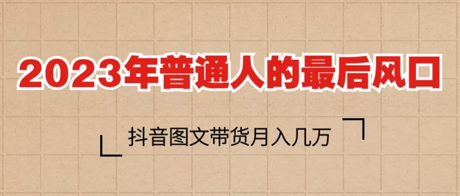 2023普通人的最后风口，抖音图文带货月入几万+-木子项目网