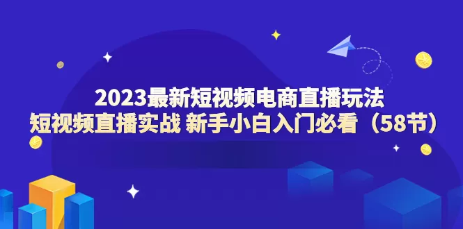 2023最新短视频电商直播玩法课 短视频直播实战 新手小白入门必看-木子项目网