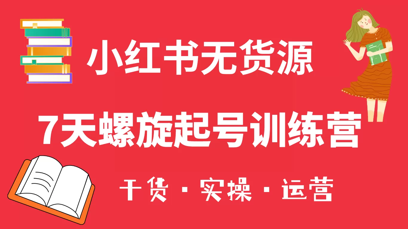 小红书7天螺旋起号训练营，小白也能轻松起店（干货+实操+运营）-木子项目网