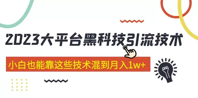 2023大平台黑科技引流技术 小白也能靠这些技术混到月入1w+-木子项目网