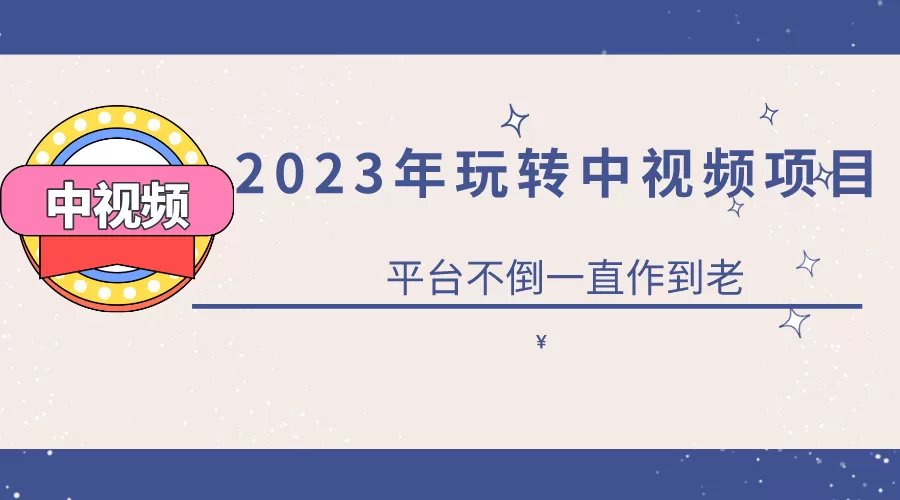 2023一心0基础玩转中视频项目：平台不倒，一直做到老-木子项目网