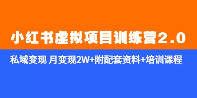 小红书虚拟项目训练营2.0-更新》私域变现 月变现2W+附配套资料+培训课程-木子项目网