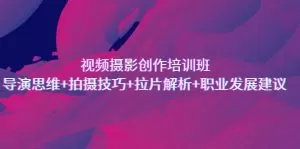 视频摄影创作培训班,导演思维+拍摄技巧+拉片解析+职业发展建议-木子项目网