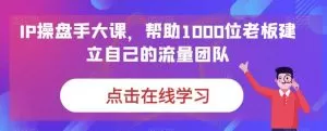 IP-操盘手大课,帮助1000位老板建立自己的流量团队-木子项目网