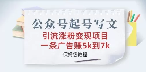 图片[1]-公众号起号写文、引流涨粉变现项目，一条广告赚5k到7k，保姆级教程-木子项目网