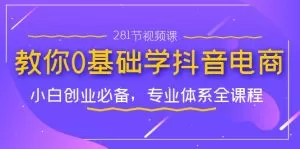教你0基础学·抖音电商:小白创业必备,专业体系全课程-木子项目网