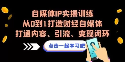 图片[1]-自媒体IP实操训练，从0到1打造财经自媒体，打通内容、引流、变现闭环-木子项目网