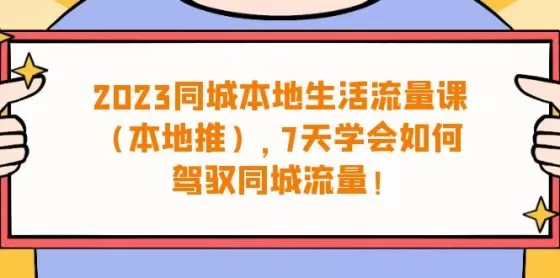 图片[1]-2023同城本地生活·流量课（本地推），7天学会如何驾驭同城流量-木子项目网