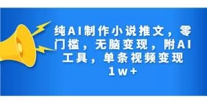 纯AI制作小说推文,零门槛,无脑变现,附AI工具,单条视频变现1w+-木子项目网