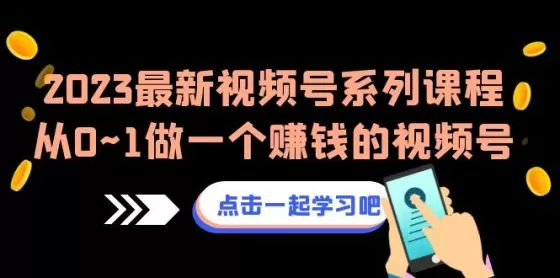 图片[1]-2023最新视频号系列课程，从0~1做一个赚钱的视频号-木子项目网