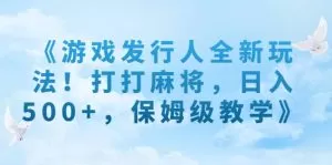 《游戏发行人全新玩法！打打麻将，日入500+，保姆级教学》-木子项目网
