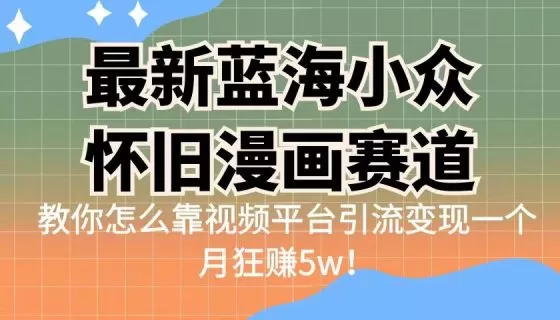 图片[1]-最新蓝海小众怀旧漫画赛道 高转化一单29.9 靠视频平台引流变现一个月狂赚5w-木子项目网