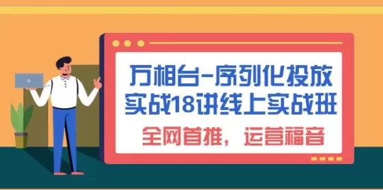 图片[1]-万相台-序列化 投放实战18讲线上实战班，全网首推，运营福音-木子项目网