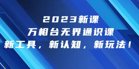 图片[1]-2023新课·万相台·无界通识课，新工具，新认知，新玩法-木子项目网