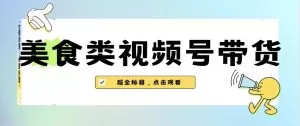 美食类视频号带货【内含去重方法】-木子项目网
