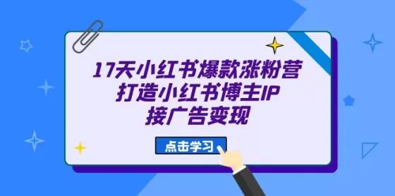 图片[1]-17天 小红书爆款 涨粉营（广告变现方向）打造小红书博主IP、接广告变现-木子项目网