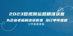 2023短视频·运营精准获客,为企业老板解决获客难 没订单等难题-木子项目网