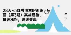 28天-小红书博主IP训练营(第3期)实战经验,快速涨粉,迅速变现-木子项目网
