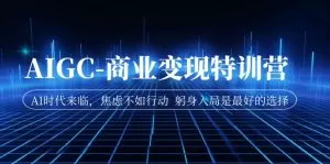 AIGC-商业变现特训营 AI时代来临,焦虑不如行动 躬身入局是最好的选择-木子项目网