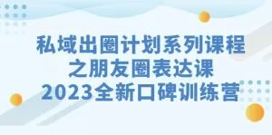 私域-出圈计划系列课程之朋友圈-表达课,2023全新口碑训练营-木子项目网