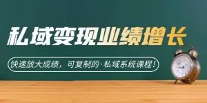 私域·变现业绩增长：快速放大成绩，可复制的·私域系统课程-木子项目网