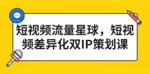 短视频流量星球，短视频差异化双IP策划课-木子项目网