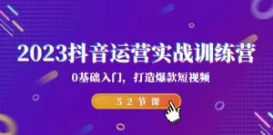 2023抖音运营实战训练营，0基础入门，打造爆款短视频-木子项目网