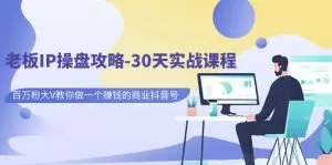 老板IP操盘攻略-30天实战课程:百万粉大V教你做一个赚钱的商业抖音号-木子项目网