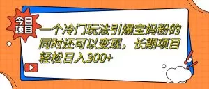 一个冷门玩法引爆宝妈粉的同时还可以变现,长期项目轻松日入300+-木子项目网