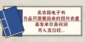 卖古籍电子书,作品只需要简单的图片去重,高客单价高利润,月入五位数-木子项目网