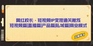 网红校长·短视频IP变现通关秘笈:短视频篇+直播篇+产品篇+私域篇+商业模式-木子项目网