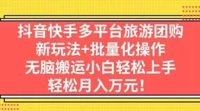 抖音快手多平台旅游团购,新玩法+批量化操作,无脑搬运小白轻松上手-木子项目网