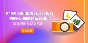 A7M4·相机摄影+后期+视频拍摄+后期快速玩转相机，掌握摄影前期与后期-木子项目网
