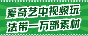 爱奇艺中视频玩法,不用担心版权问题(详情教程+一万部素材)-木子项目网