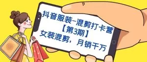 抖音服装-混剪打卡营【第3期】,女装混剪,月销千万-木子项目网