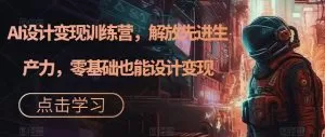 AI设计变现特训营,解放先进生产力,0基础也能设计变现(22节完结)-木子项目网