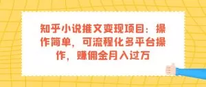 知乎小说推文变现项目:操作简单,可流程化多平台操作,赚佣金月入过万-木子项目网