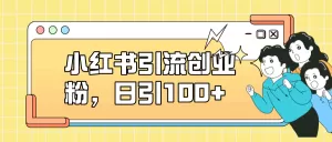 小红书引流创业粉,日引100+,小白可上手,可矩阵操作-木子项目网
