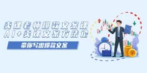 卖课老师爆款文案课,AI+卖课文案方法论,带你写出爆款文案-木子项目网
