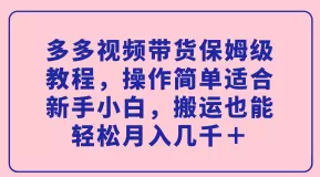 多多视频带货保姆级教程,操作简单适合新手小白,搬运也能轻松月入几千+-木子项目网