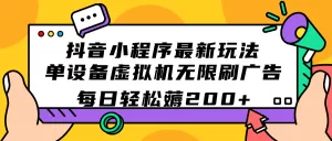 抖音小程序最新玩法 单设备虚拟机无限刷广告 每日轻松薅200+-木子项目网