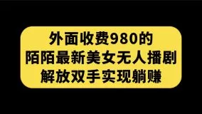外面收费980陌陌最新美女无人播剧玩法 解放双手实现躺赚-木子项目网