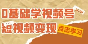 0基础学-视频号短视频变现:适合新人学习的短视频变现课-木子项目网